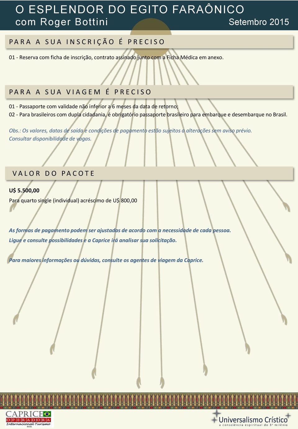 embarque e desembarque no Brasil. Obs.: Os valores, datas de saída e condições de pagamento estão sujeitos a alterações sem aviso prévio. Consultar disponibilidade de vagas.