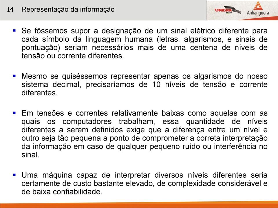 Em tensões e correntes relativamente baixas como aquelas com as quais os computadores trabalham, essa quantidade de níveis diferentes a serem definidos exige que a diferença entre um nível e outro