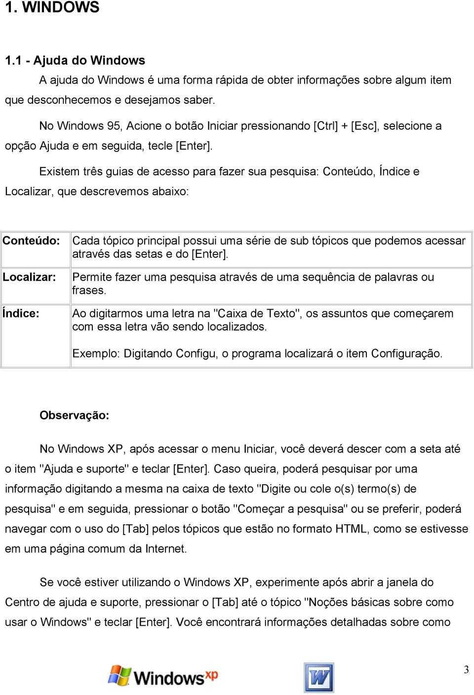 Existem três guias de acesso para fazer sua pesquisa: Conteúdo, Índice e Localizar, que descrevemos abaixo: Conteúdo: Localizar: Índice: Cada tópico principal possui uma série de sub tópicos que