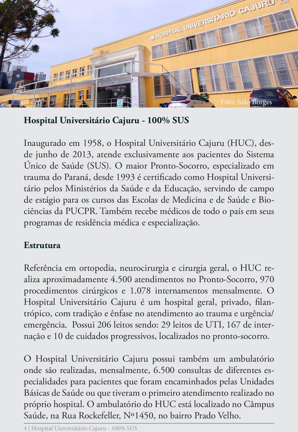 O maior Pronto-Socorro, especializado em trauma do Paraná, desde 1993 é certificado como Hospital Universitário pelos Ministérios da Saúde e da Educação, servindo de campo de estágio para os cursos