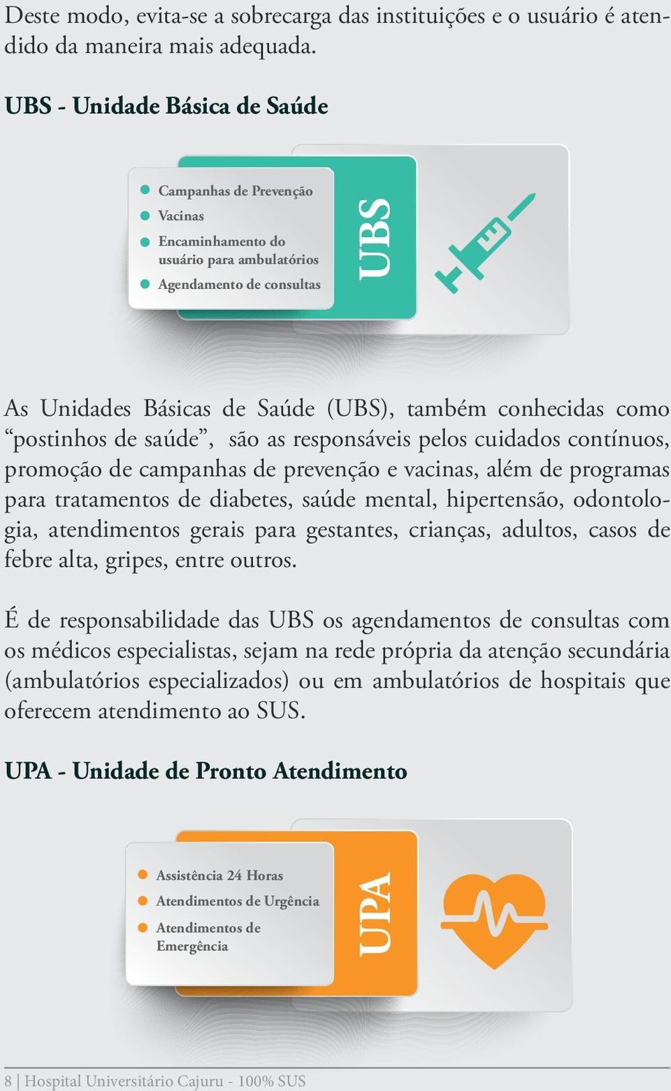 postinhos de saúde, são as responsáveis pelos cuidados contínuos, promoção de campanhas de prevenção e vacinas, além de programas para tratamentos de diabetes, saúde mental, hipertensão, odontologia,