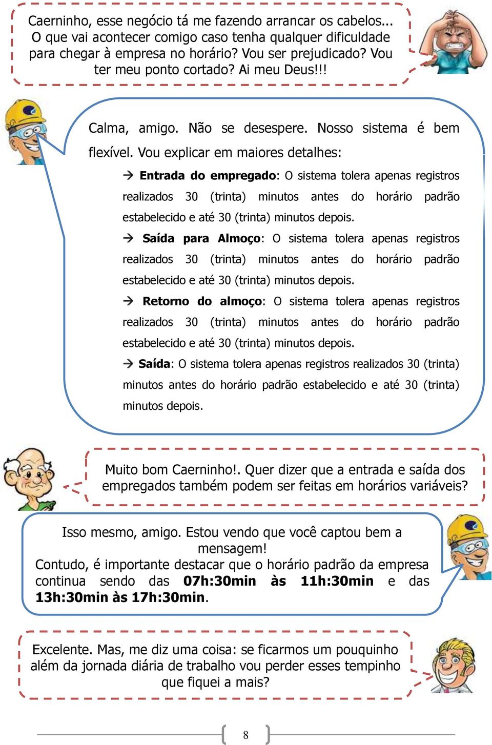 Vou explicar em maiores detalhes: Entrada do empregado: O sistema tolera apenas registros realizados 30 (trinta) minutos antes do horário padrão estabelecido e até 30 (trinta) minutos depois.