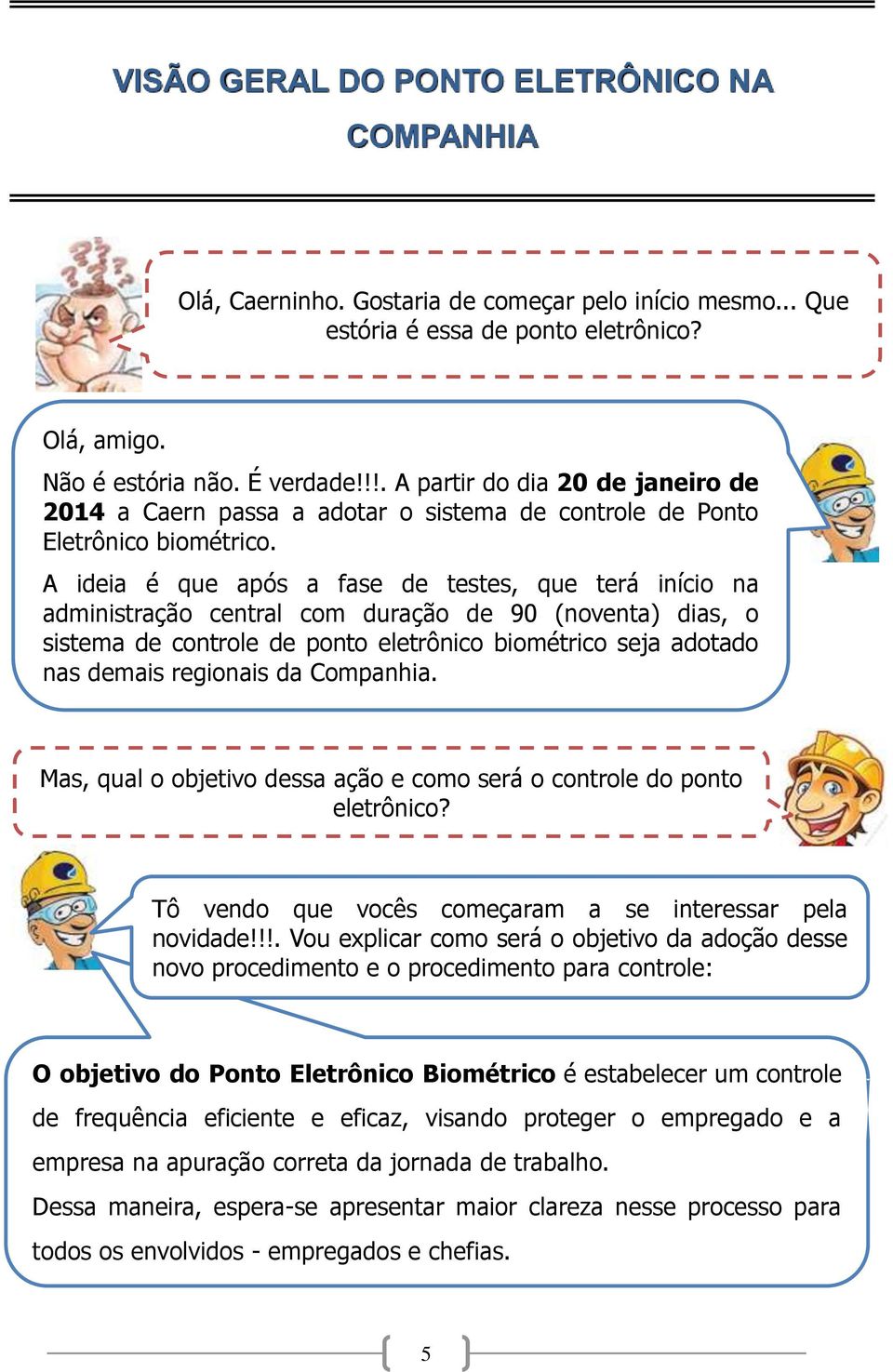 A ideia é que após a fase de testes, que terá início na administração central com duração de 90 (noventa) dias, o sistema de controle de ponto eletrônico biométrico seja adotado nas demais regionais