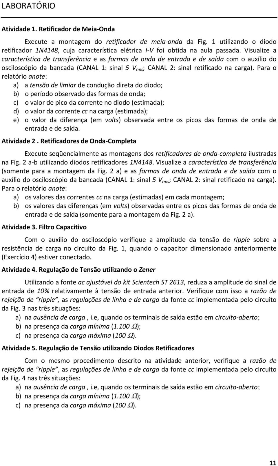 Visualize a característica de transferência e as formas de onda de entrada e de saída com o auxílio do osciloscópio da bancada (CANAL 1: sinal 5 V rms ; CANAL 2: sinal retificado na carga).