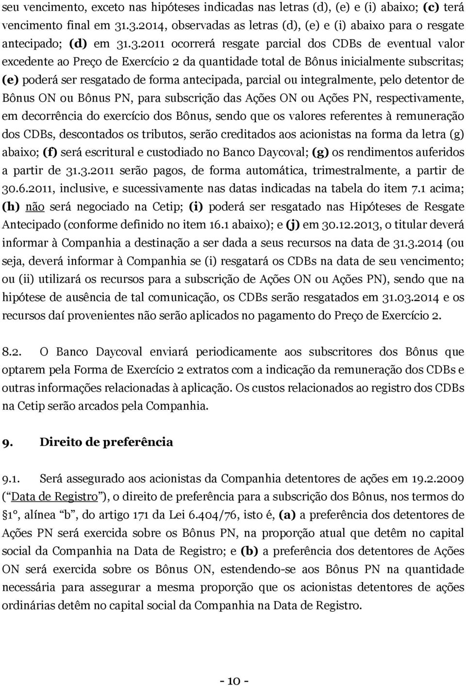 parcial ou integralmente, pelo detentor de Bônus ON ou Bônus PN, para subscrição das Ações ON ou Ações PN, respectivamente, em decorrência do exercício dos Bônus, sendo que os valores referentes à