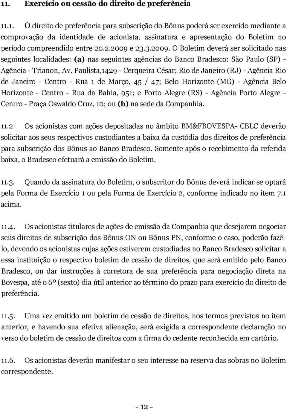 Paulista,1429 - Cerqueira César; Rio de Janeiro (RJ) - Agência Rio de Janeiro - Centro - Rua 1 de Março, 45 / 47; Belo Horizonte (MG) - Agência Belo Horizonte - Centro - Rua da Bahia, 951; e Porto