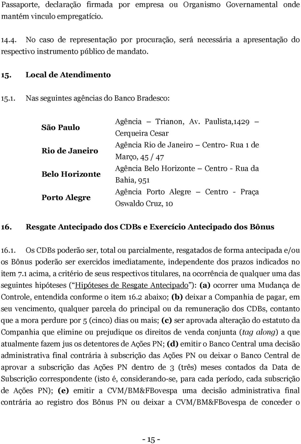 . Local de Atendimento 15.1. Nas seguintes agências do Banco Bradesco: São Paulo Rio de Janeiro Belo Horizonte Porto Alegre Agência Trianon, Av.