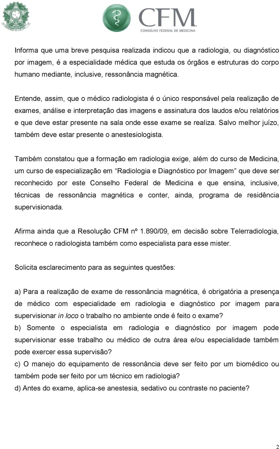 Entende, assim, que o médico radiologista é o único responsável pela realização de exames, análise e interpretação das imagens e assinatura dos laudos e/ou relatórios e que deve estar presente na