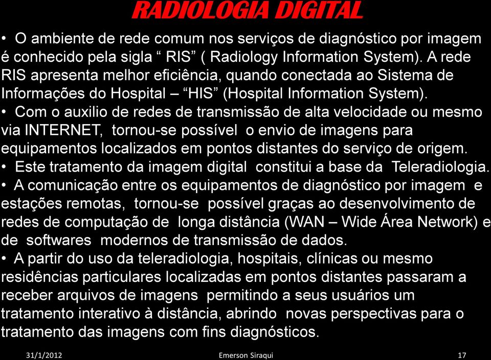 Com o auxilio de redes de transmissão de alta velocidade ou mesmo via INTERNET, tornou-se possível o envio de imagens para equipamentos localizados em pontos distantes do serviço de origem.