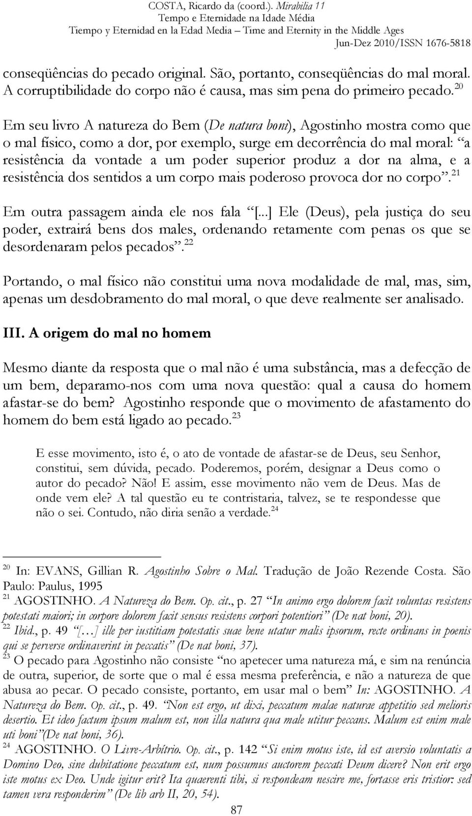 produz a dor na alma, e a resistência dos sentidos a um corpo mais poderoso provoca dor no corpo. 21 Em outra passagem ainda ele nos fala [.