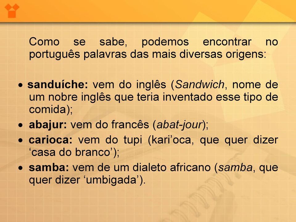 tipo de comida); abajur: vem do francês (abat-jour); carioca: vem do tupi (kari oca,
