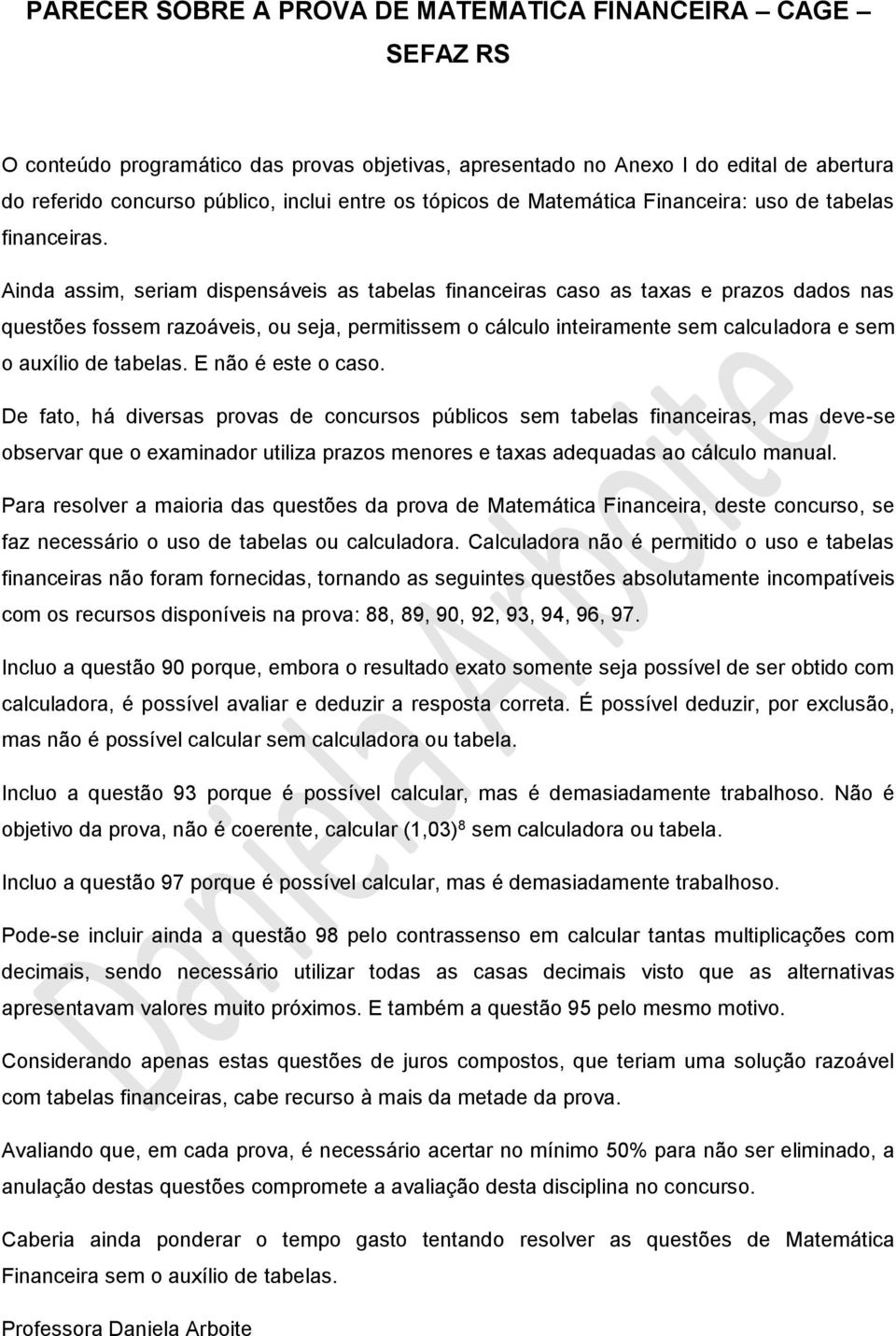 Aida assim, seriam dispesáveis as tabelas fiaceiras caso as taxas e prazos dados as questões fossem razoáveis, ou seja, permitissem o cálculo iteiramete sem calculadora e sem o auxílio de tabelas.