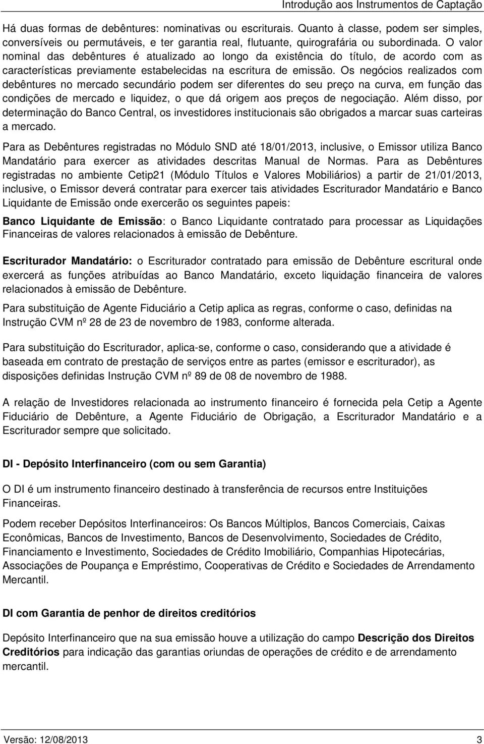 O valor nominal das debêntures é atualizado ao longo da existência do título, de acordo com as características previamente estabelecidas na escritura de emissão.