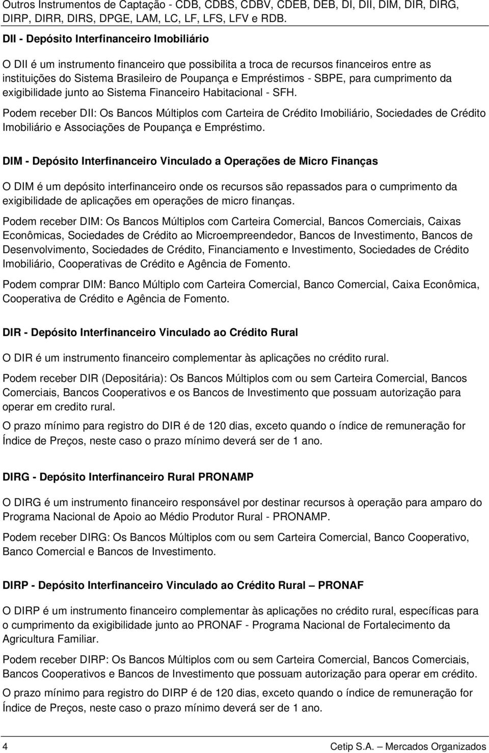 Podem receber DII: Os Bancos Múltiplos com Carteira de Crédito Imobiliário, Sociedades de Crédito Imobiliário e Associações de Poupança e Empréstimo.