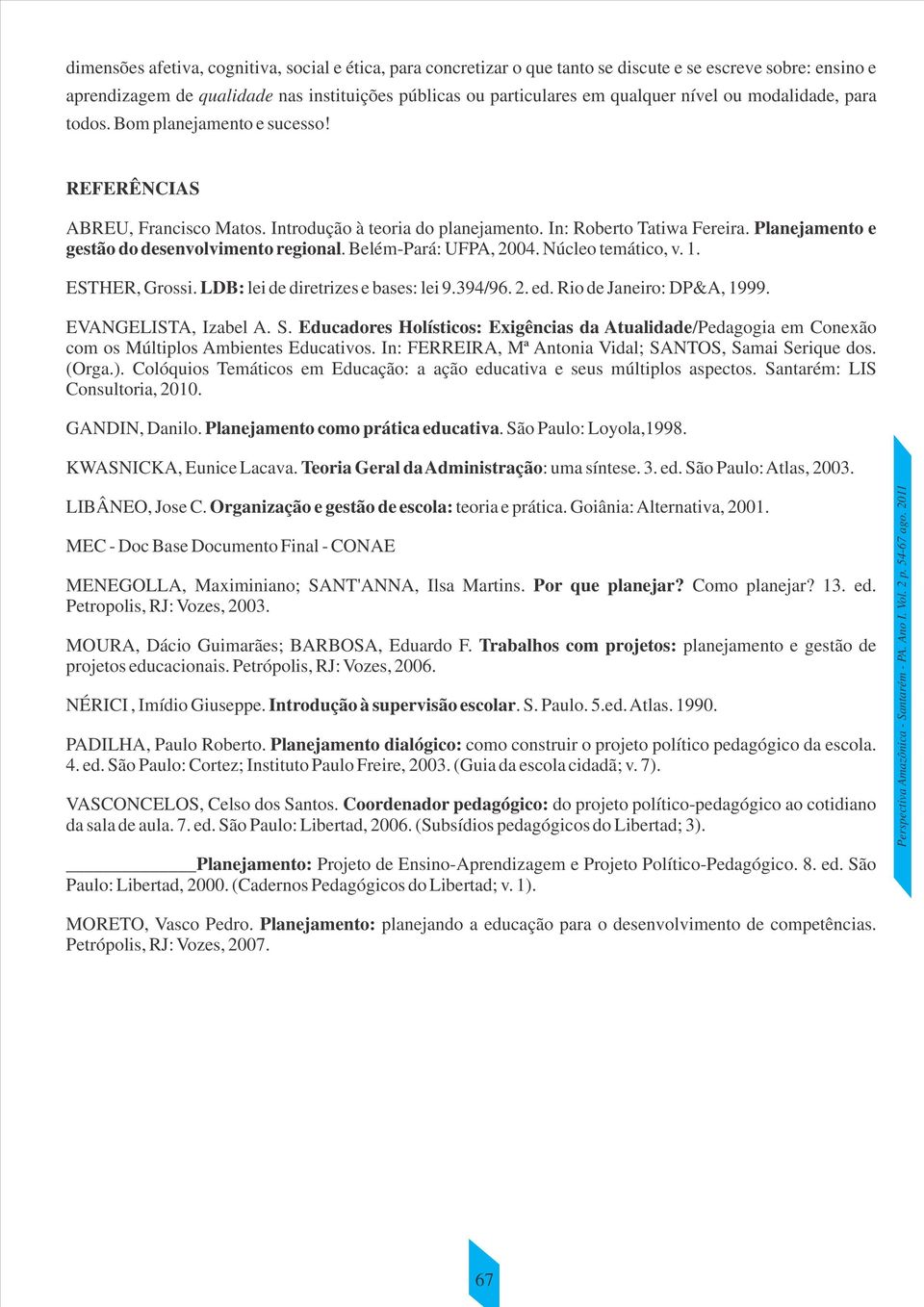 Planejamento e gestão do desenvolvimento regional. Belém-Pará: UFPA, 2004. Núcleo temático, v. 1. ESTHER, Grossi. LDB: lei de diretrizes e bases: lei 9.394/96. 2. ed. Rio de Janeiro: DP&A, 1999.