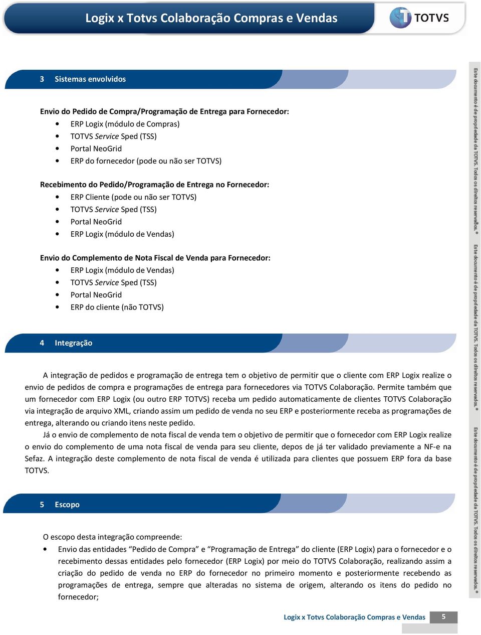 Fiscal de Venda para Fornecedor: ERP Logix (módulo de Vendas) TOTVS Service Sped (TSS) Portal NeoGrid ERP do cliente (não TOTVS) 4 Integração A integração de pedidos e programação de entrega tem o