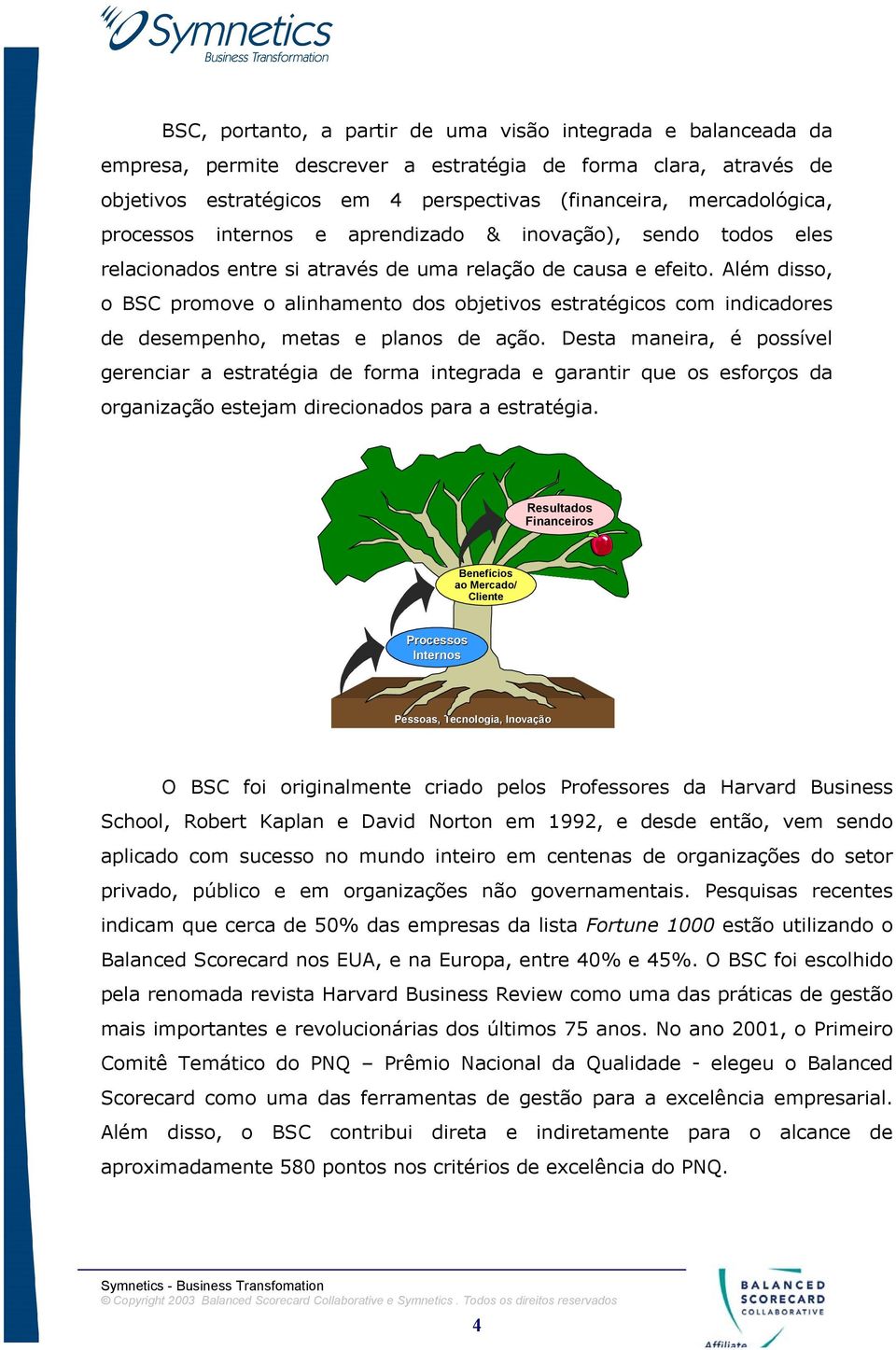 Além disso, o BSC promove o alinhamento dos objetivos estratégicos com indicadores de desempenho, metas e planos de ação.