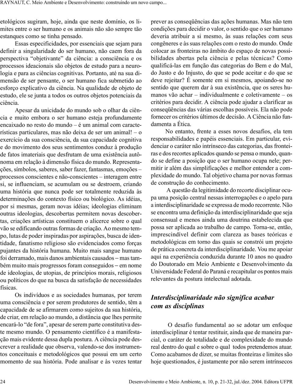 de estudo para a neurologia e para as ciências cognitivas. Portanto, até na sua dimensão de ser pensante, o ser humano fica submetido ao esforço explicativo da ciência.