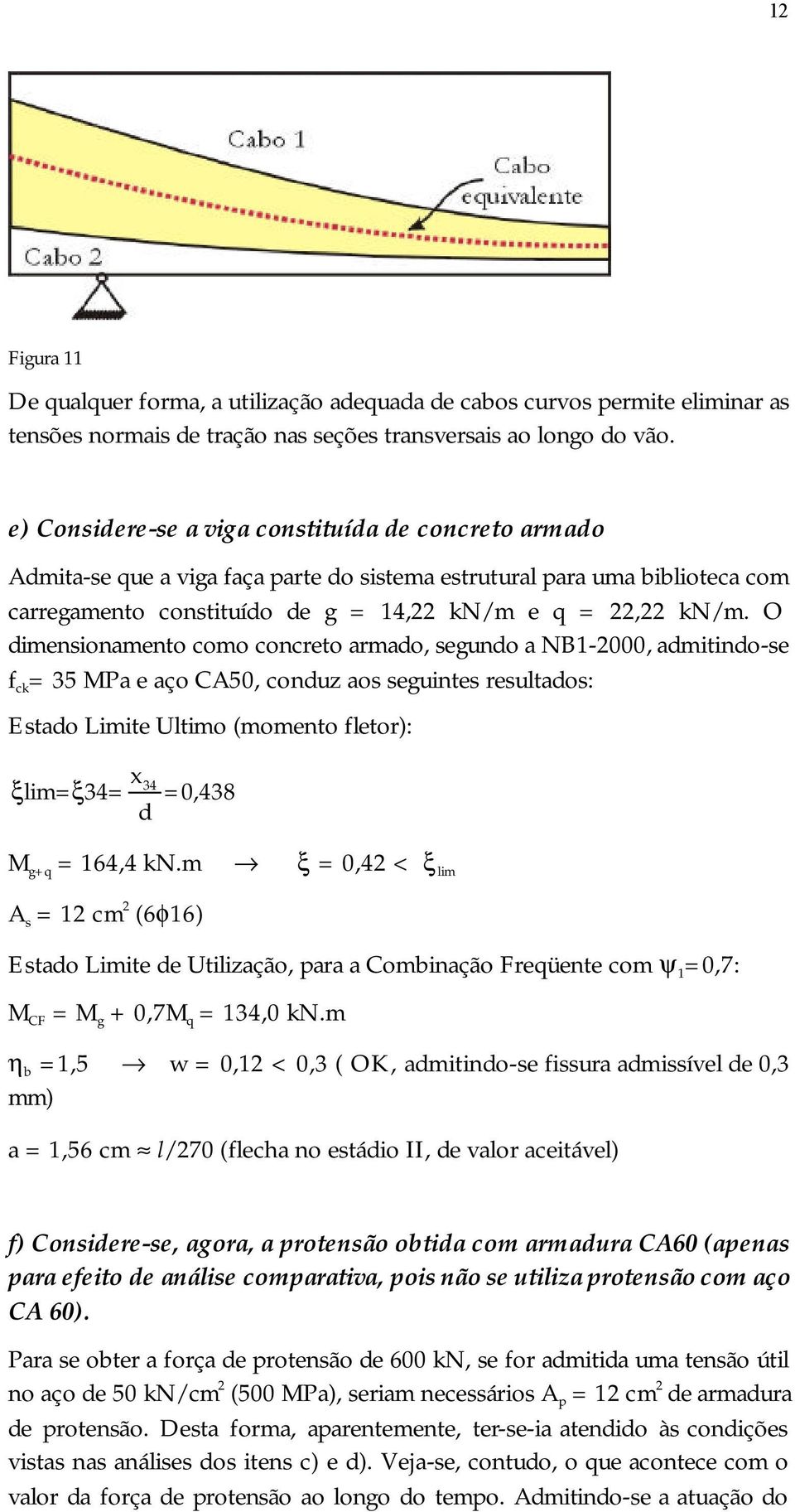 O dimensionamento como concreto armado, segundo a NB1-2000, admitindo-se f ck = 35 MPa e aço CA50, conduz aos seguintes resultados: Estado Limite Ultimo (momento fletor): x 34 ξlim= ξ 34= =0,438 d M