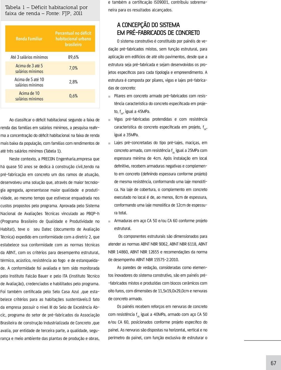 concentração do déficit habitacional na faixa de renda mais baixa da população, com famílias com rendimentos de até três salários mínimos (Tabela 1).