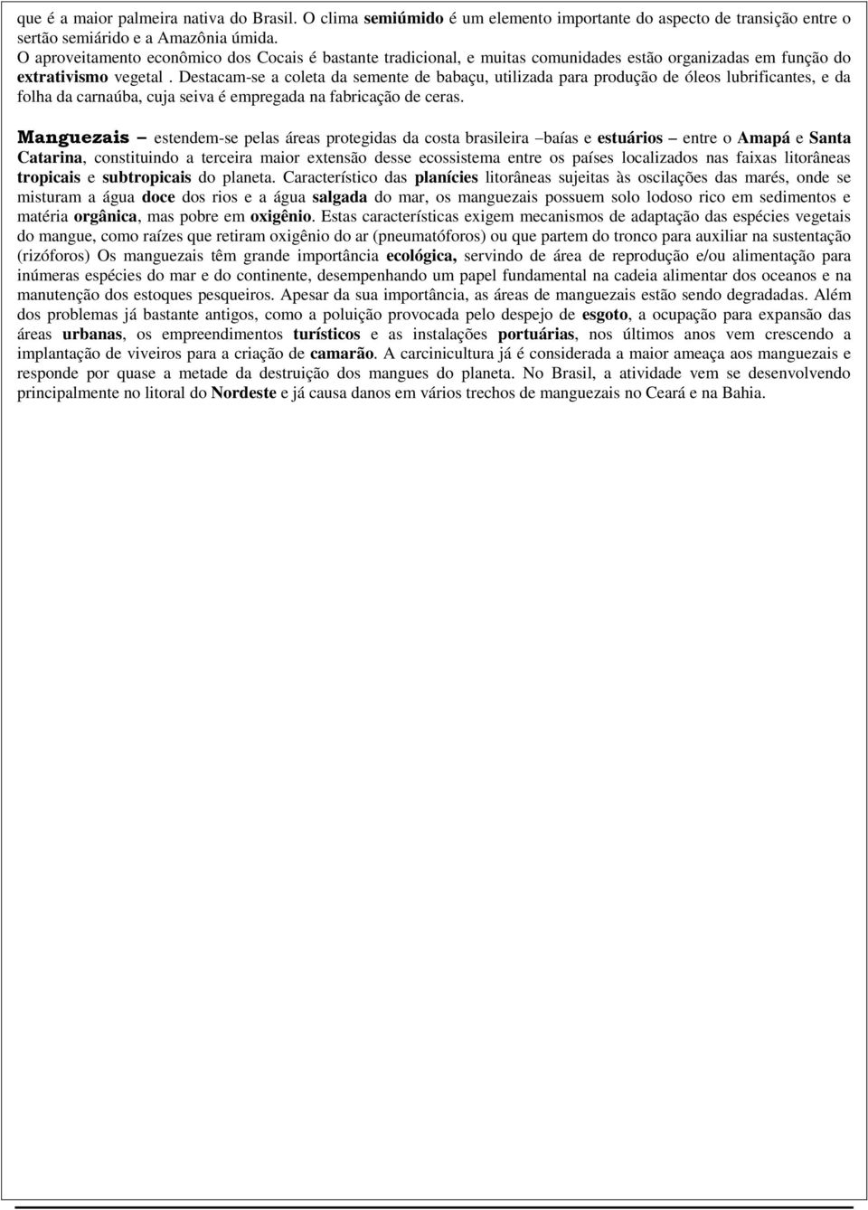 Destacam-se a coleta da semente de babaçu, utilizada para produção de óleos lubrificantes, e da folha da carnaúba, cuja seiva é empregada na fabricação de ceras.