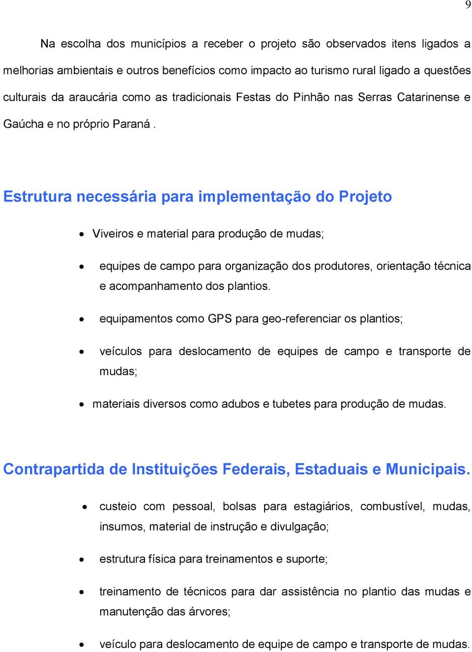 Estrutura necessária para implementação do Projeto Viveiros e material para produção de mudas; equipes de campo para organização dos produtores, orientação técnica e acompanhamento dos plantios.