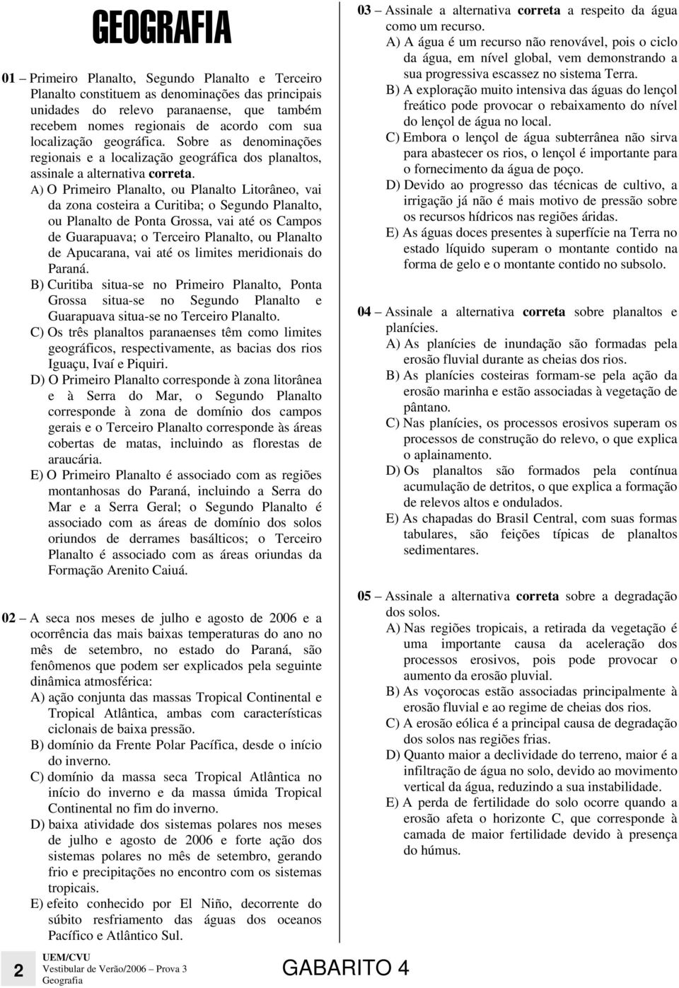 A) O Primeiro Planalto, ou Planalto Litorâneo, vai da zona costeira a Curitiba; o Segundo Planalto, ou Planalto de Ponta Grossa, vai até os Campos de Guarapuava; o Terceiro Planalto, ou Planalto de