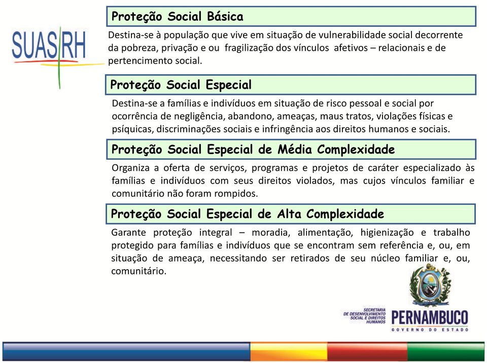 Proteção Social Especial Destina-se a famílias e indivíduos em situação de risco pessoal e social por ocorrência de negligência, abandono, ameaças, maus tratos, violações físicas e psíquicas,