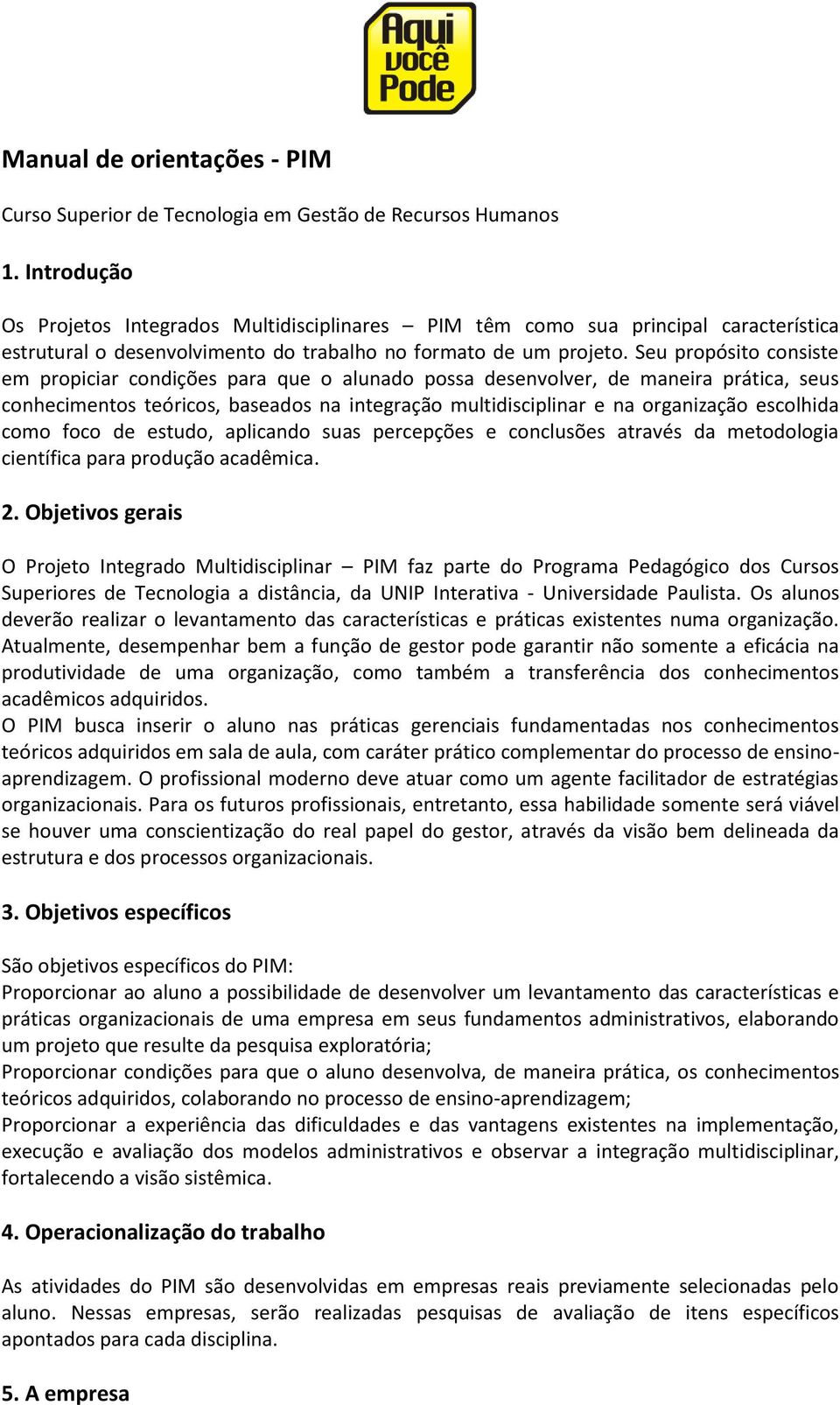 Seu propósito consiste em propiciar condições para que o alunado possa desenvolver, de maneira prática, seus conhecimentos teóricos, baseados na integração multidisciplinar e na organização escolhida