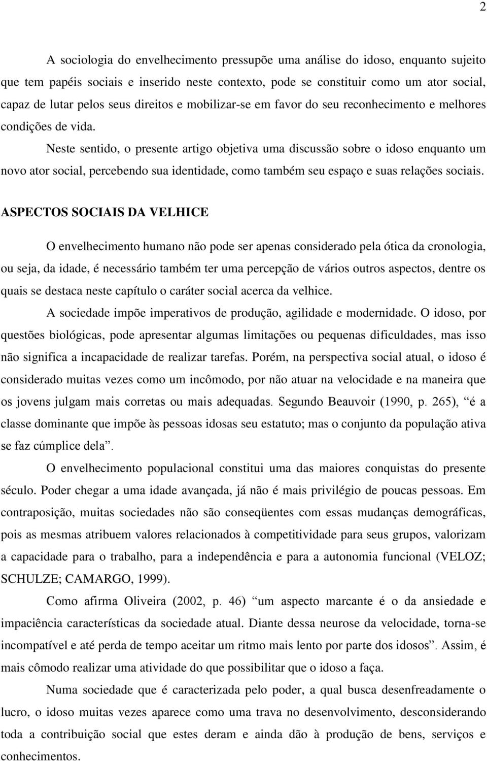 Neste sentido, o presente artigo objetiva uma discussão sobre o idoso enquanto um novo ator social, percebendo sua identidade, como também seu espaço e suas relações sociais.