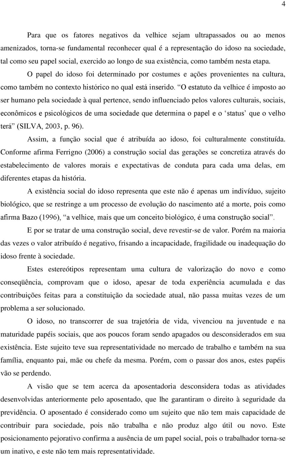 O estatuto da velhice é imposto ao ser humano pela sociedade à qual pertence, sendo influenciado pelos valores culturais, sociais, econômicos e psicológicos de uma sociedade que determina o papel e o