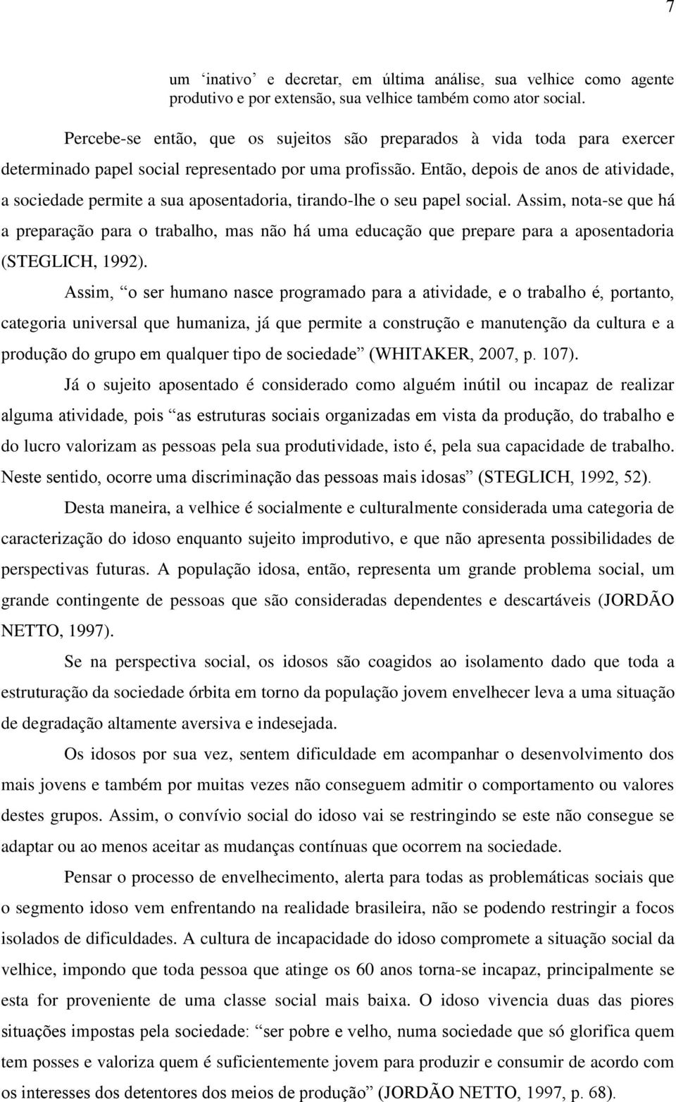 Então, depois de anos de atividade, a sociedade permite a sua aposentadoria, tirando-lhe o seu papel social.