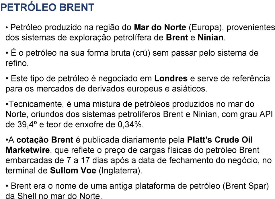 Tecnicamente, é uma mistura de petróleos produzidos no mar do Norte, oriundos dos sistemas petrolíferos Brent e Ninian, com grau API de 39,4º e teor de enxofre de 0,34%.