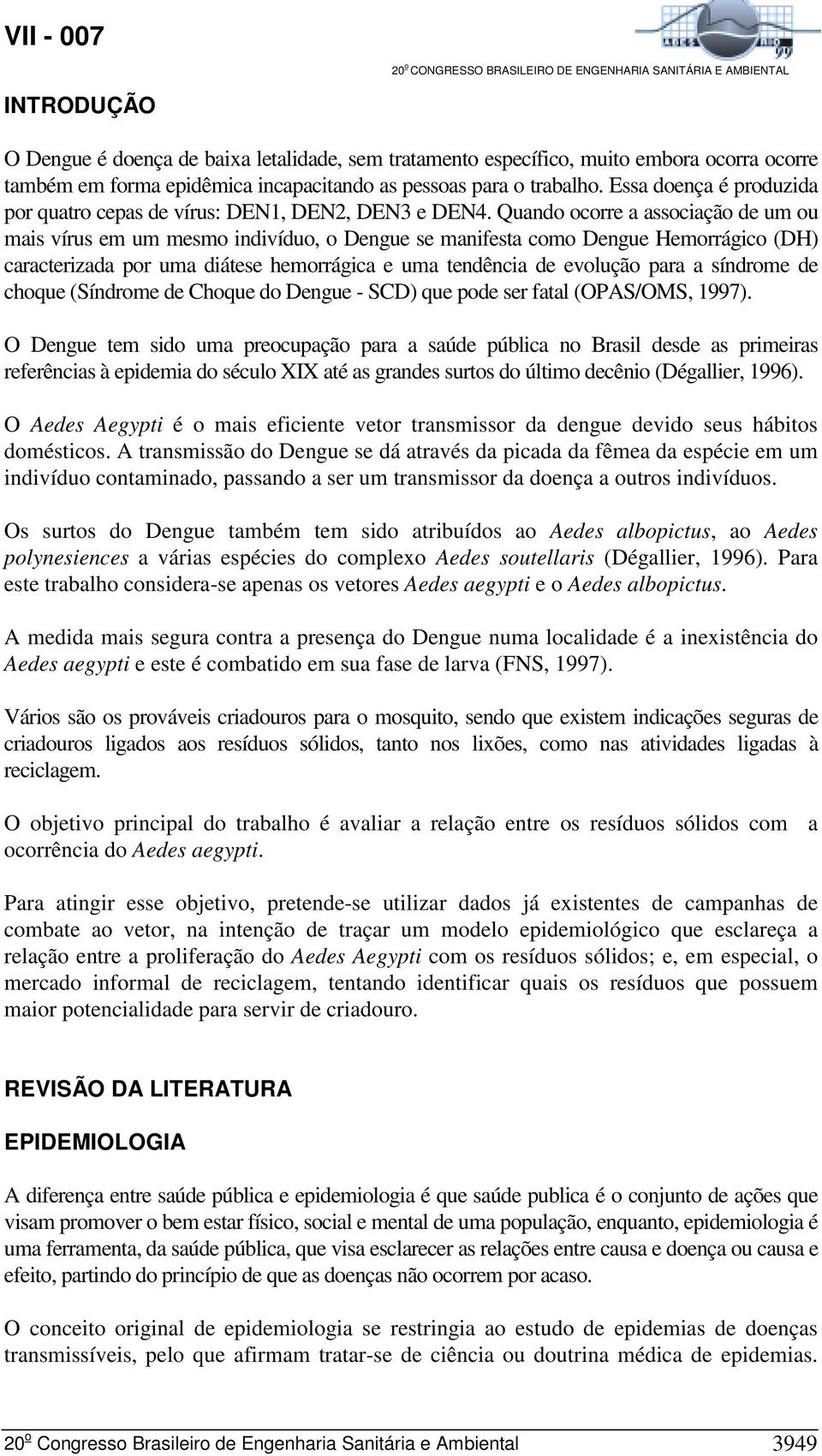 Quando ocorre a associação de um ou mais vírus em um mesmo indivíduo, o Dengue se manifesta como Dengue Hemorrágico (DH) caracterizada por uma diátese hemorrágica e uma tendência de evolução para a