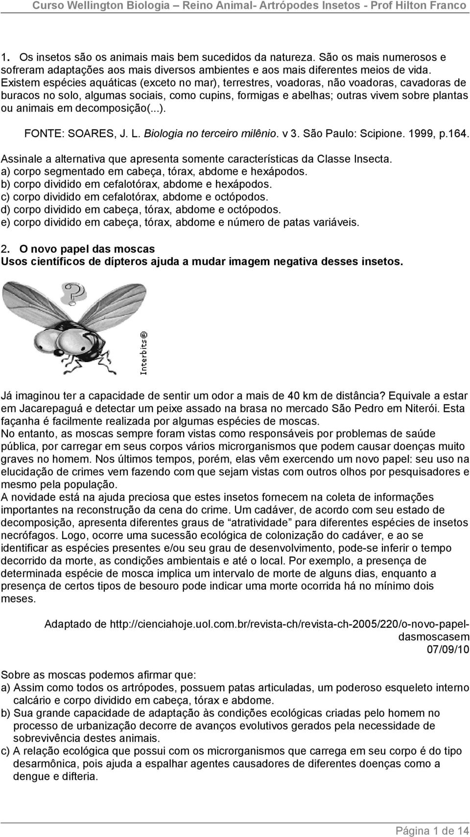 em decomposição(...). FONTE: SOARES, J. L. Biologia no terceiro milênio. v 3. São Paulo: Scipione. 1999, p.164. Assinale a alternativa que apresenta somente características da Classe Insecta.