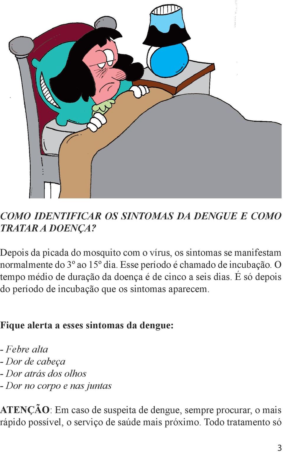 O tempo médio de duração da doença é de cinco a seis dias. É só depois do período de incubação que os sintomas aparecem.