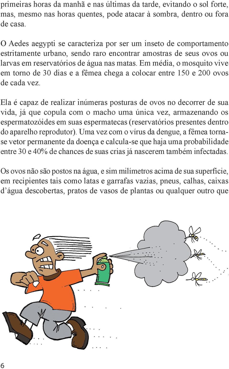 Em média, o mosquito vive em torno de 30 dias e a fêmea chega a colocar entre 150 e 200 ovos de cada vez.