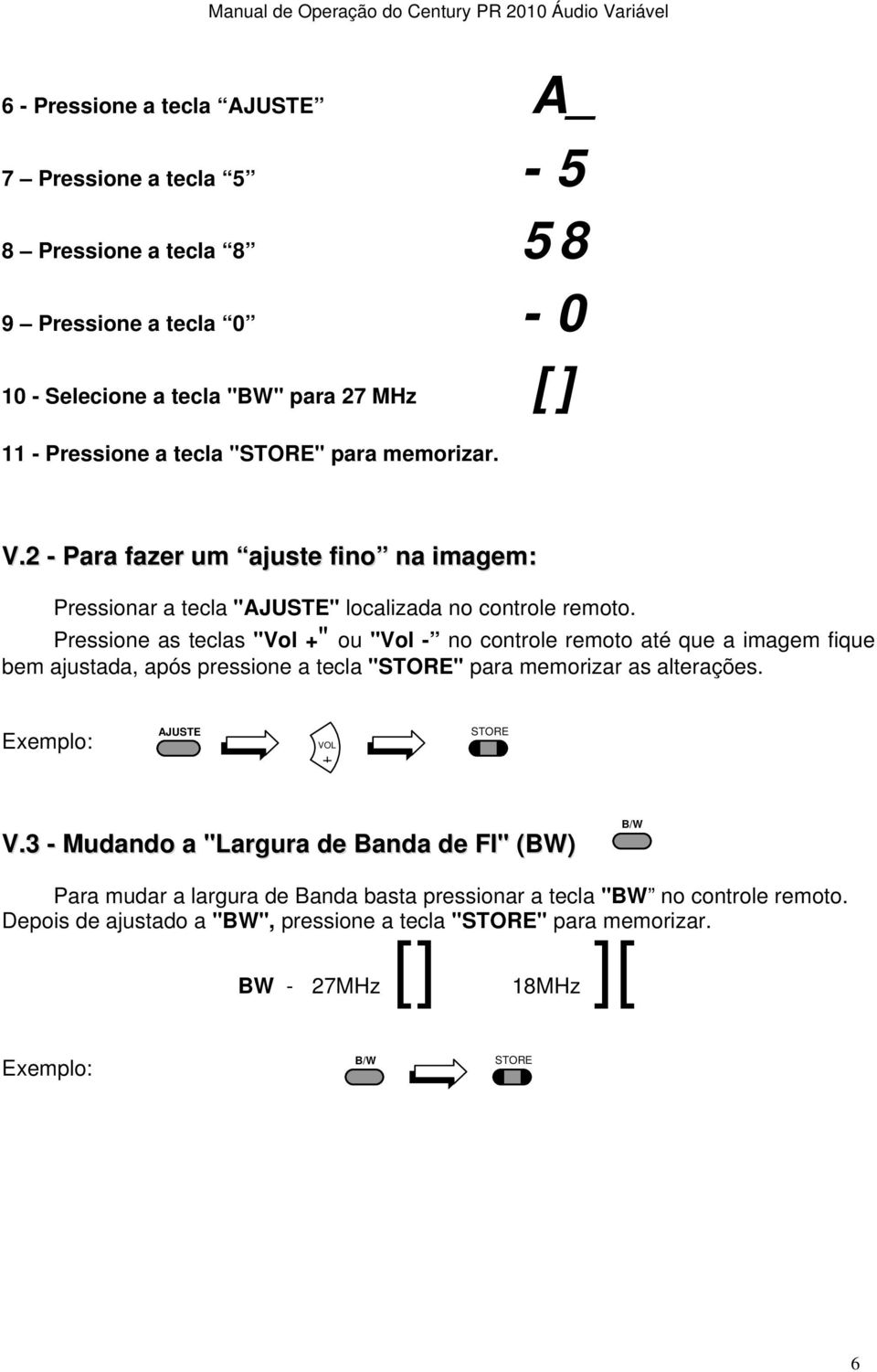 Pressione as teclas "Vol +" ou "Vol - no controle remoto até que a imagem fique bem ajustada, após pressione a tecla "STORE" para memorizar as alterações.