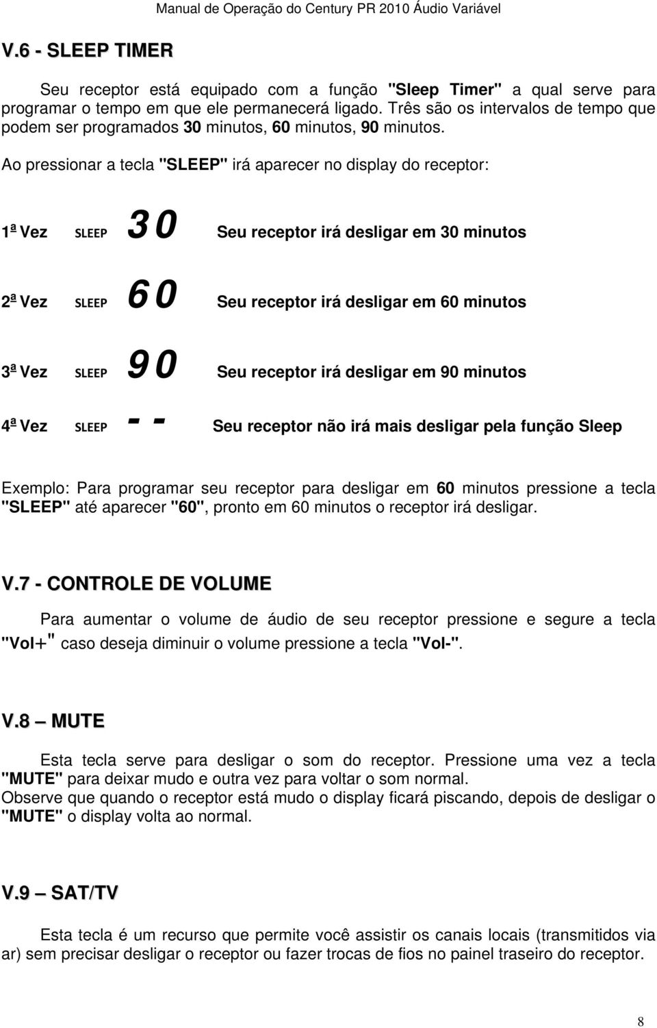 Ao pressionar a tecla "SLEEP" irá aparecer no display do receptor: 1 a Vez SLEEP 30 Seu receptor irá desligar em 30 minutos 2 a Vez SLEEP 60 Seu receptor irá desligar em 60 minutos 3 a Vez SLEEP 90