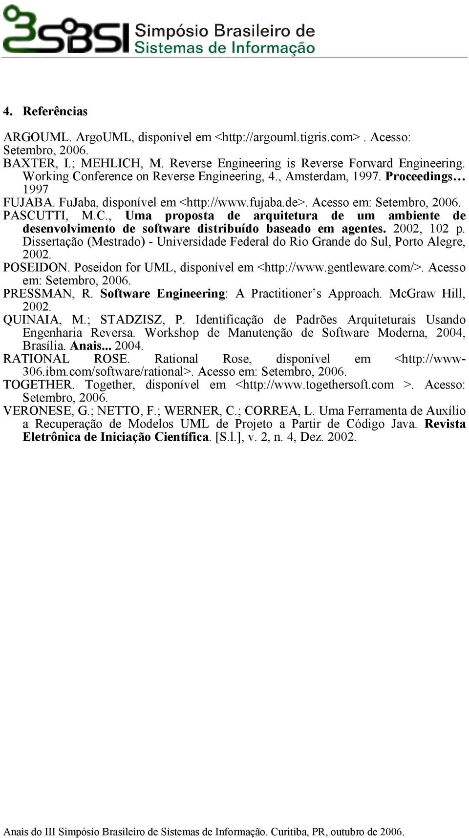 2002, 102 p. Dissertação (Mestrado) - Universidade Federal do Rio Grande do Sul, Porto Alegre, 2002. POSEIDON. Poseidon for UML, disponível em <http://www.gentleware.com/>. Acesso em: Setembro, 2006.