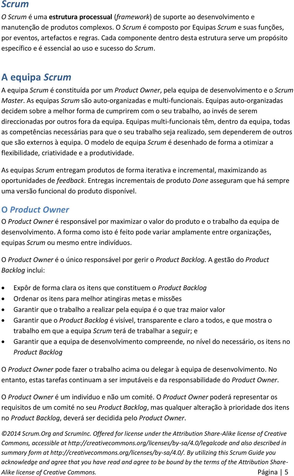 A equipa Scrum A equipa Scrum é constituída por um Product Owner, pela equipa de desenvolvimento e o Scrum Master. As equipas Scrum são auto-organizadas e multi-funcionais.