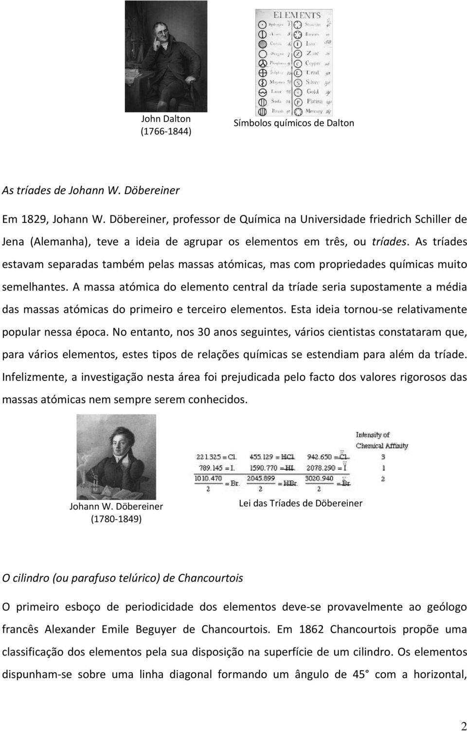 As tríades estavam separadas também pelas massas atómicas, mas com propriedades químicas muito semelhantes.