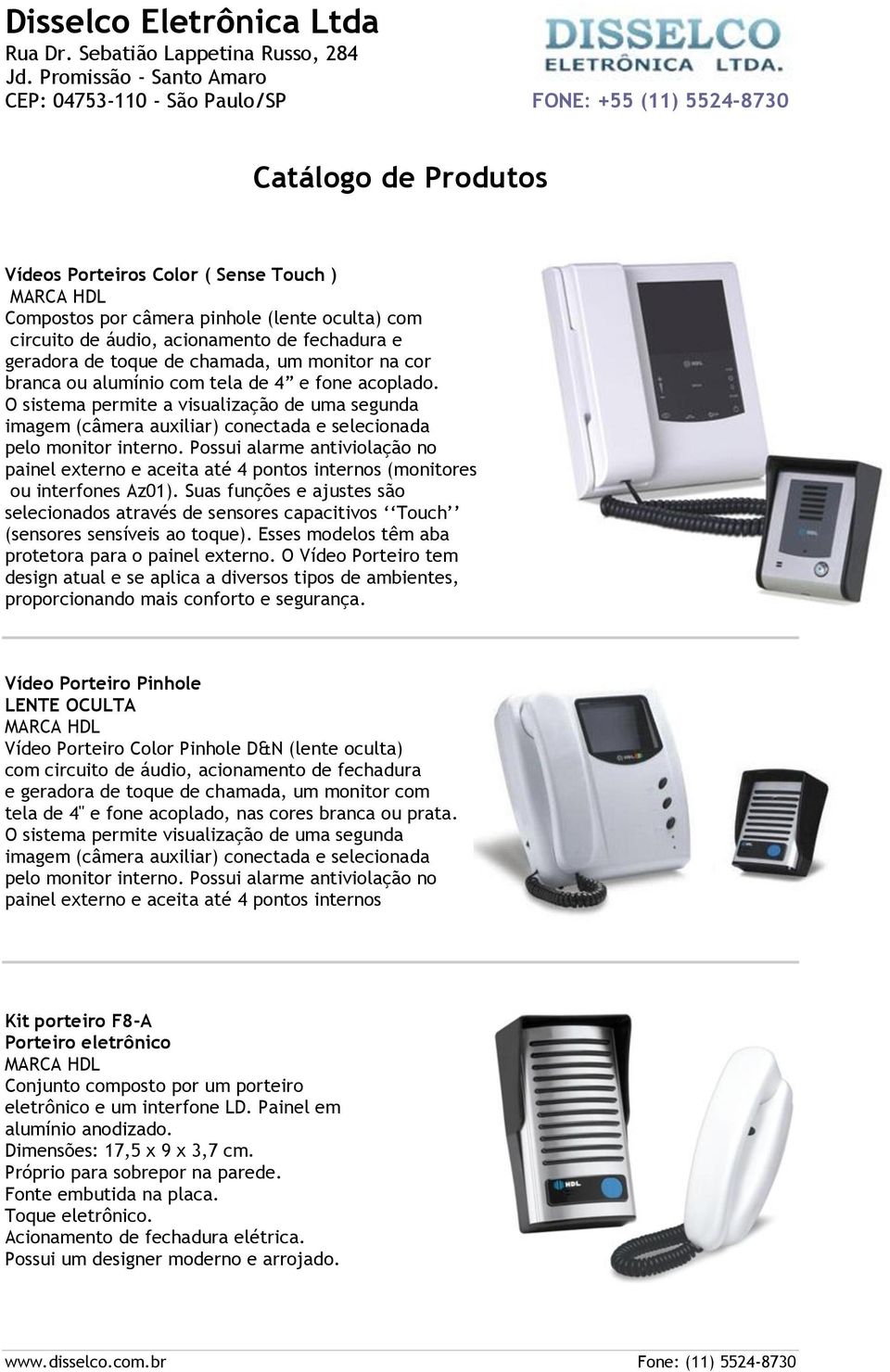 áudio, acionamento de fechadura e geradora de toque de chamada, um monitor na cor branca ou alumínio com tela de 4 e fone acoplado.