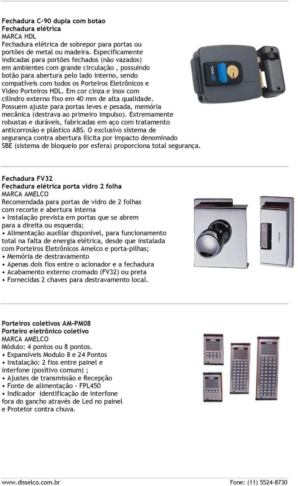 e Video Porteiros HDL. Em cor cinza e Inox com cilindro externo fixo em 40 mm de alta qualidade. Possuem ajuste para portas leves e pesada, memória mecânica (destrava ao primeiro impulso).