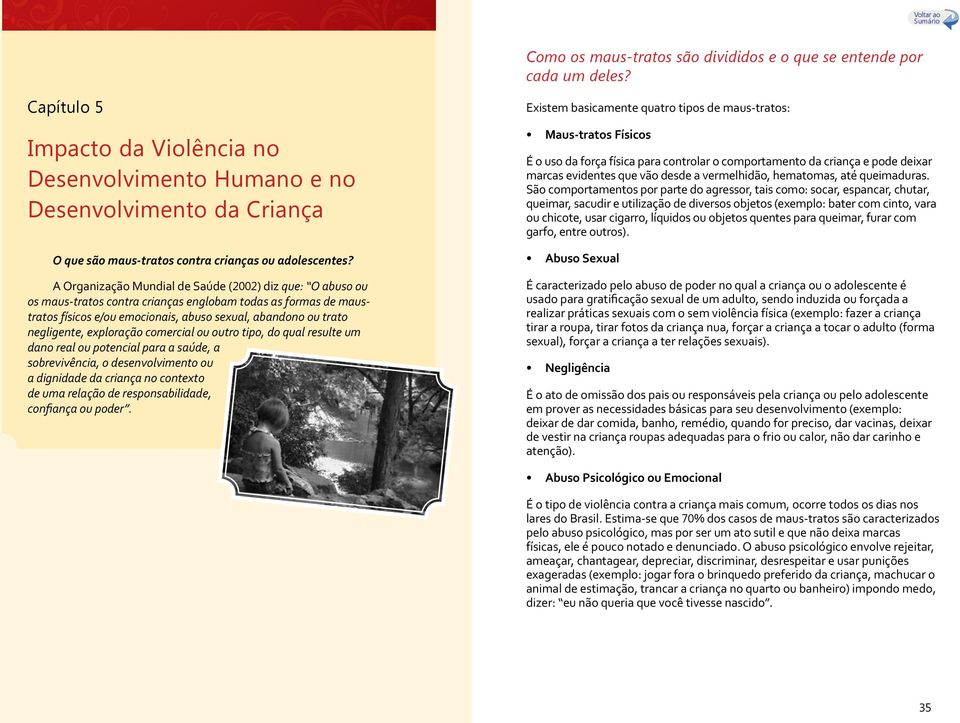 A Organização Mundial de Saúde (2002) diz que: O abuso ou os maus-tratos contra crianças englobam todas as formas de maustratos físicos e/ou emocionais, abuso sexual, abandono ou trato negligente,