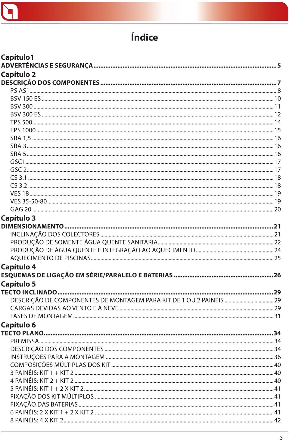 ..21 PRODUÇÃO DE SOMENTE ÁGUA QUENTE SANITÁRIA...22 PRODUÇÃO DE ÁGUA QUENTE E INTEGRAÇÃO AO AQUECIMENTO...24 AQUECIMENTO DE PISCINAS...25 Capítulo 4 ESQUEMAS DE LIGAÇÃO EM SÉRIE/PARALELO E BATERIAS.