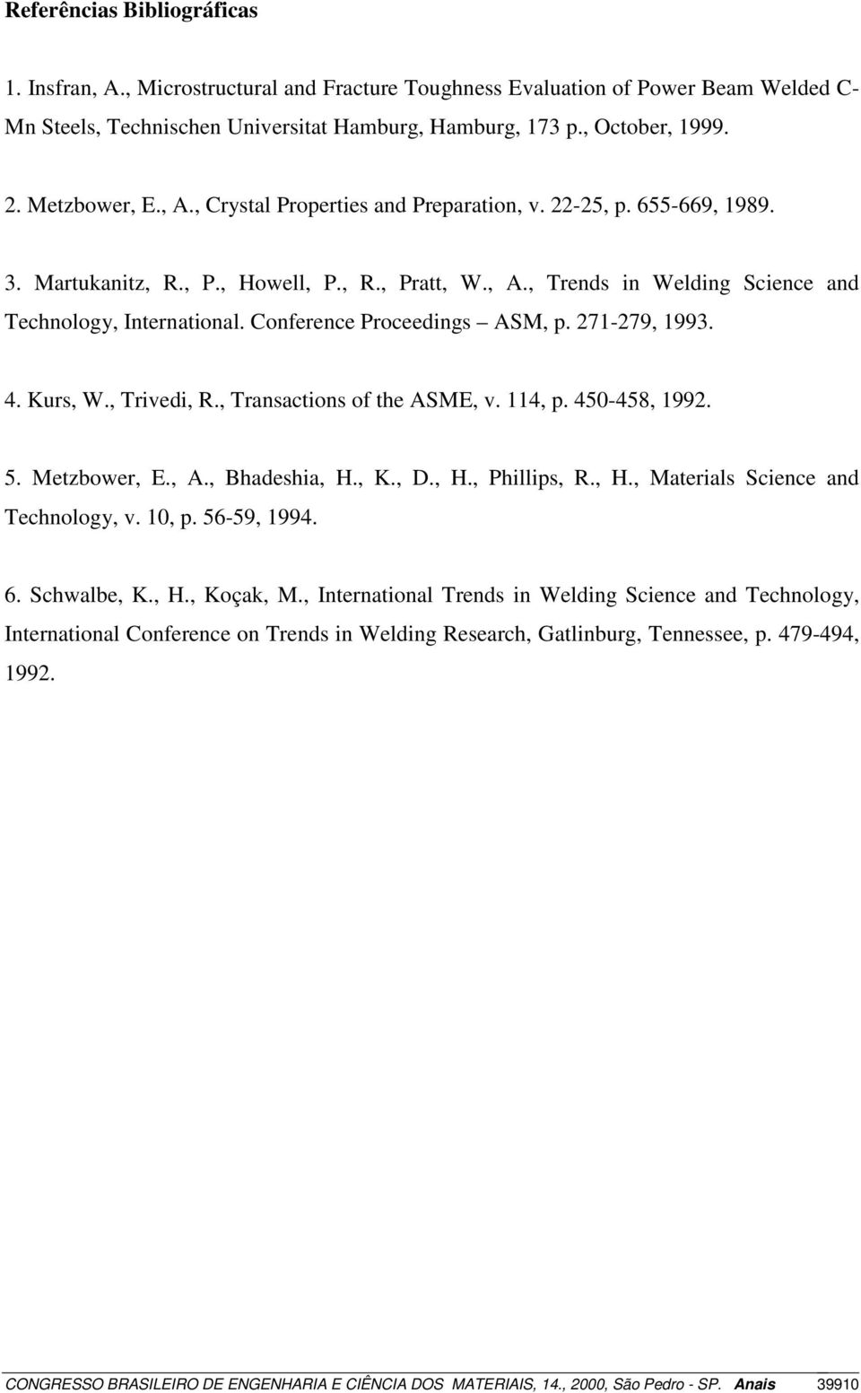 Conference Proceedings ASM, p. 271-279, 1993. 4. Kurs, W., Trivedi, R., Transactions of the ASME, v. 114, p. 450-458, 1992. 5. Metzbower, E., A., Bhadeshia, H., K., D., H., Phillips, R., H., Materials Science and Technology, v.