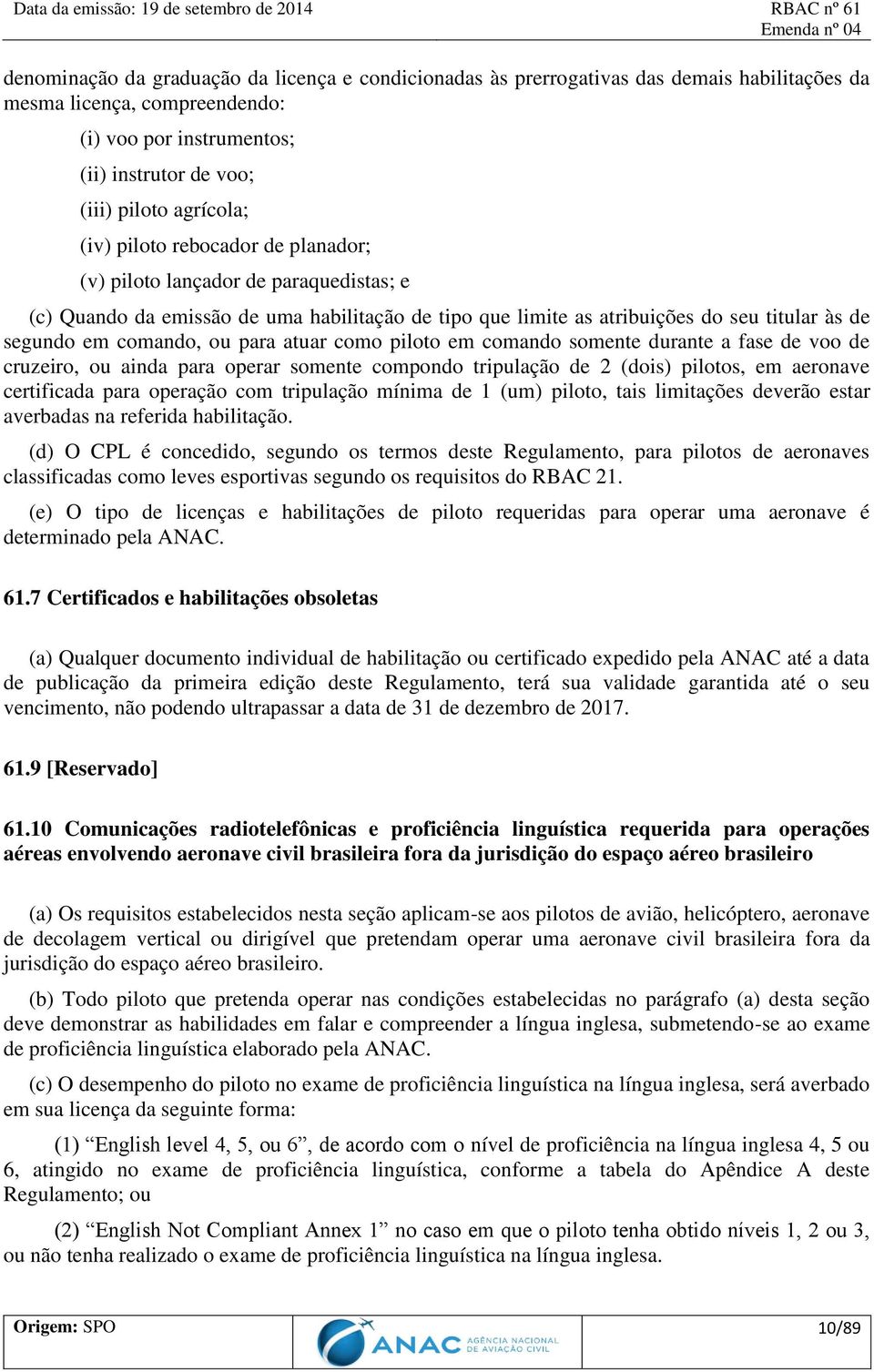 atuar como piloto em comando somente durante a fase de voo de cruzeiro, ou ainda para operar somente compondo tripulação de 2 (dois) pilotos, em aeronave certificada para operação com tripulação