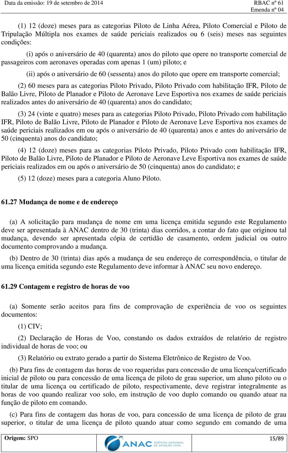 piloto que opere em transporte comercial; (2) 60 meses para as categorias Piloto Privado, Piloto Privado com habilitação IFR, Piloto de Balão Livre, Piloto de Planador e Piloto de Aeronave Leve