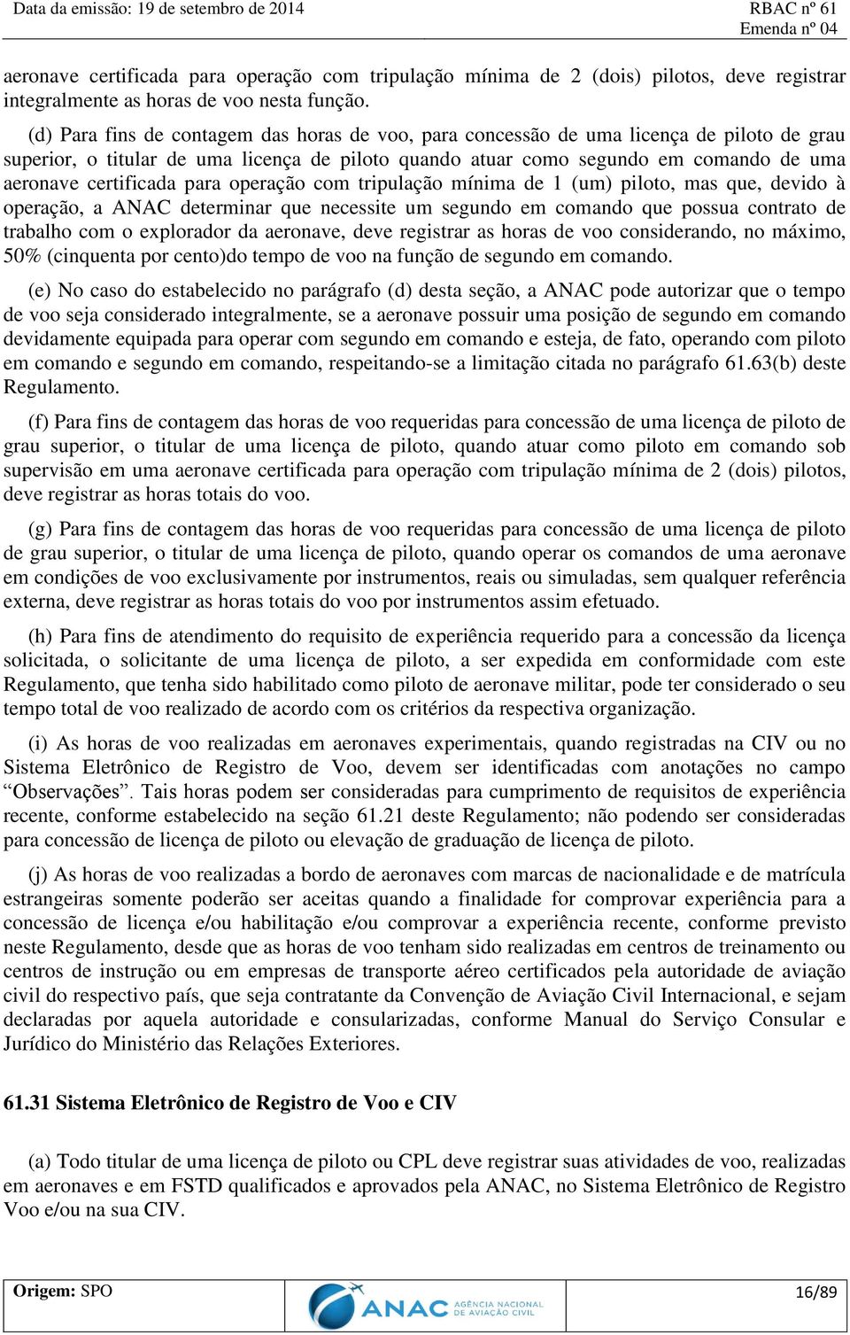 certificada para operação com tripulação mínima de 1 (um) piloto, mas que, devido à operação, a ANAC determinar que necessite um segundo em comando que possua contrato de trabalho com o explorador da